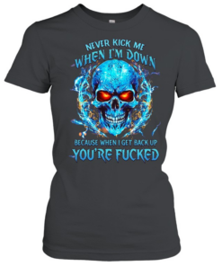Never Kick Me When I'm Down Because When I Get Back Up You're Fucked  Classic Women's T-shirt