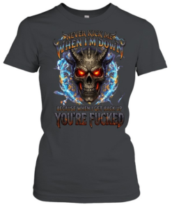 Never Kick Me When I'm Down Because When I Get Back Up You're Fucked T Classic Women's T-shirt