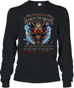 Never Kick Me When I'm Down Because When I Get Back Up You're Fucked T Long Sleeved T-shirt