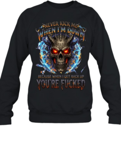 Never Kick Me When I'm Down Because When I Get Back Up You're Fucked T Unisex Sweatshirt