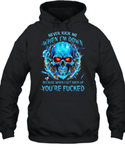 Never Kick Me When I'm Down Because When I Get Back Up You're Fucked  Unisex Hoodie