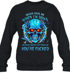 Never Kick Me When I'm Down Because When I Get Back Up You're Fucked  Unisex Sweatshirt