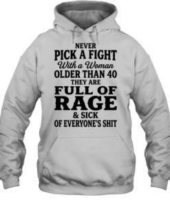 Never pick a fight with a woman older than 40 than are full of rage and sick of everyone’s shit T Unisex Hoodie