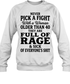 Never pick a fight with a woman older than 40 than are full of rage and sick of everyone’s shit T Unisex Sweatshirt