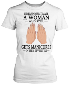 Never underestimate a woman who still gets manicures in her seventies  Classic Women's T-shirt
