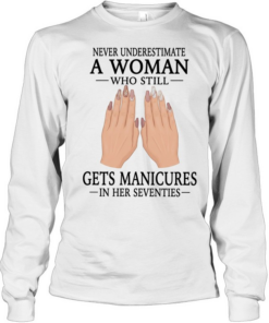 Never underestimate a woman who still gets manicures in her seventies  Long Sleeved T-shirt