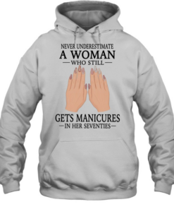 Never underestimate a woman who still gets manicures in her seventies  Unisex Hoodie