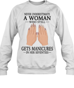 Never underestimate a woman who still gets manicures in her seventies  Unisex Sweatshirt