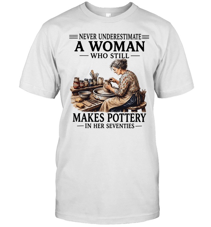 Never underestimate a woman who still makes pottery in her seventies Classic Men's T-shirt
