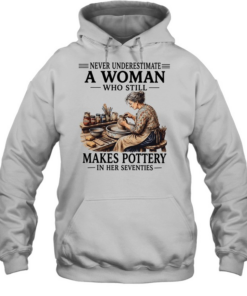 Never underestimate a woman who still makes pottery in her seventies Unisex Hoodie