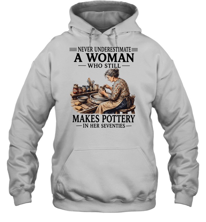 Never underestimate a woman who still makes pottery in her seventies Unisex Hoodie