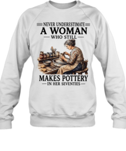 Never underestimate a woman who still makes pottery in her seventies Unisex Sweatshirt