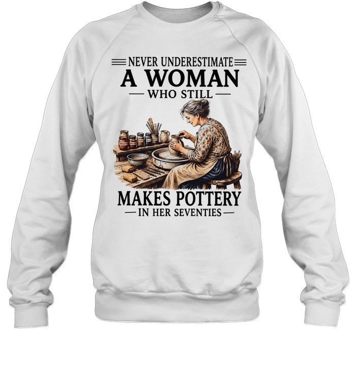 Never underestimate a woman who still makes pottery in her seventies Unisex Sweatshirt