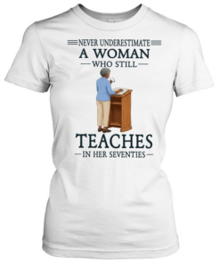 Never underestimate a woman who still teaches in her seventies  Classic Women's T-shirt