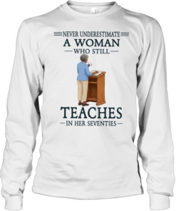 Never underestimate a woman who still teaches in her seventies  Long Sleeved T-shirt