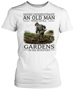 Never underestimate an old man who still gardens in his seventies Classic Women's T-shirt