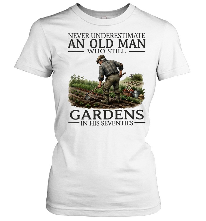 Never underestimate an old man who still gardens in his seventies Classic Women's T-shirt