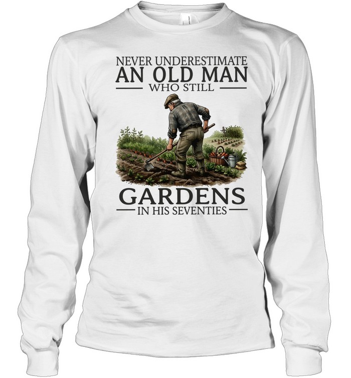Never underestimate an old man who still gardens in his seventies Long Sleeved T-shirt
