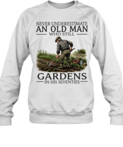 Never underestimate an old man who still gardens in his seventies Unisex Sweatshirt