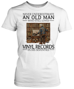 Never underestimate an old man who still loves vinyl records in his seventies Classic Women's T-shirt
