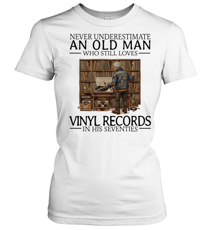 Never underestimate an old man who still loves vinyl records in his seventies Classic Women's T-shirt