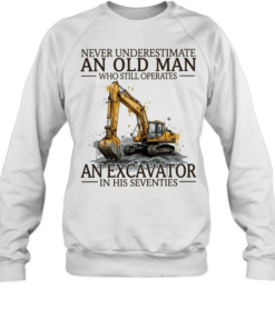 Never underestimate an old man who still operates an excavator in his seventies  Unisex Sweatshirt