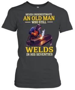 Never underestimate an old man who still welds in his seventies  Classic Women's T-shirt
