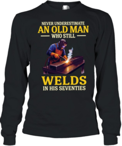 Never underestimate an old man who still welds in his seventies  Long Sleeved T-shirt