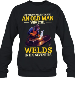 Never underestimate an old man who still welds in his seventies  Unisex Sweatshirt