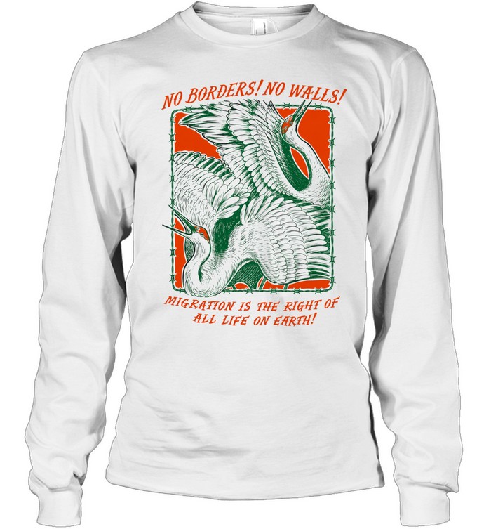 No borders no walls mig ration is the right of all life on earth Long Sleeved T-shirt