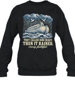 Noah they called him crazy then it rained crazy faithful T Unisex Sweatshirt