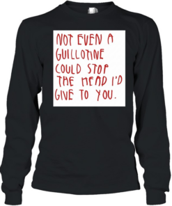 Not even a guillotine could stop the head I’d give to you  Long Sleeved T-shirt
