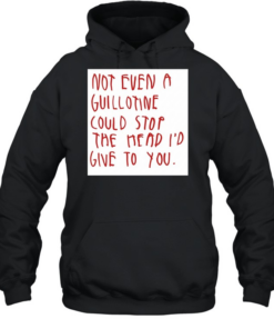Not even a guillotine could stop the head I’d give to you  Unisex Hoodie