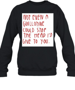 Not even a guillotine could stop the head I’d give to you  Unisex Sweatshirt