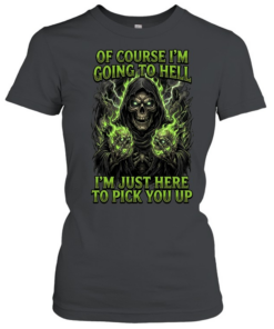 Of Course I'm Going To Hell I'm Just Here To Pick You Up T Classic Women's T-shirt