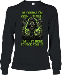 Of Course I'm Going To Hell I'm Just Here To Pick You Up T Long Sleeved T-shirt