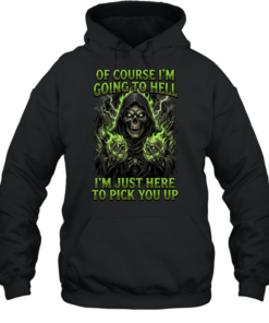 Of Course I'm Going To Hell I'm Just Here To Pick You Up T Unisex Hoodie