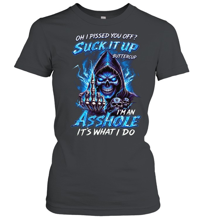 Oh I Pissed You Off Suck It Up Buttercup I’m An Asshole It’s What I Do T Classic Women's T-shirt
