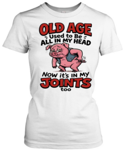 Old Age Used To Be All In My Head Now It's In My Joints  Classic Women's T-shirt
