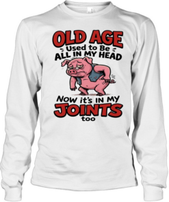 Old Age Used To Be All In My Head Now It's In My Joints  Long Sleeved T-shirt