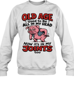 Old Age Used To Be All In My Head Now It's In My Joints  Unisex Sweatshirt