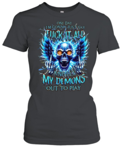 One Day I'm Gonna Just Say Fuck It All And Let My Demons Out To Play  Classic Women's T-shirt