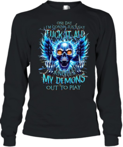 One Day I'm Gonna Just Say Fuck It All And Let My Demons Out To Play  Long Sleeved T-shirt