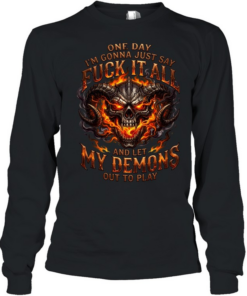 One Day I'm Gonna Just Say Fuck It All And Let My Demons Out To Play T Long Sleeved T-shirt