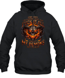 One Day I'm Gonna Just Say Fuck It All And Let My Demons Out To Play T Unisex Hoodie