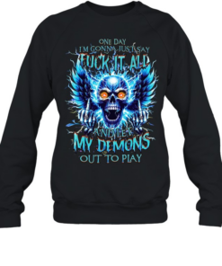 One Day I'm Gonna Just Say Fuck It All And Let My Demons Out To Play  Unisex Sweatshirt