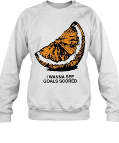 Orange I wanna see goals scored T Unisex Sweatshirt