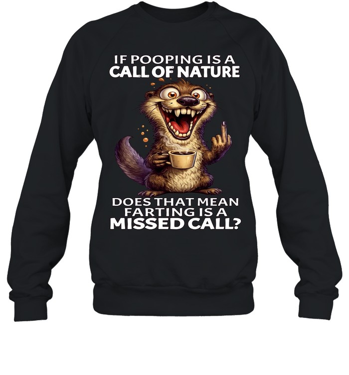 Otter If Pooping Is A Call Of Nature Does That Mean Farting Is A Missed Call Unisex Sweatshirt
