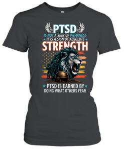 PTSD Is Not A Sign Of Weakness It Is A Sign Of Absolute Strength PTSD Is Earned By Doing What Others Fear T Classic Women's T-shirt