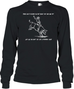 People love to assume you ain’t dealin with your own shit Cowboy T Long Sleeved T-shirt
